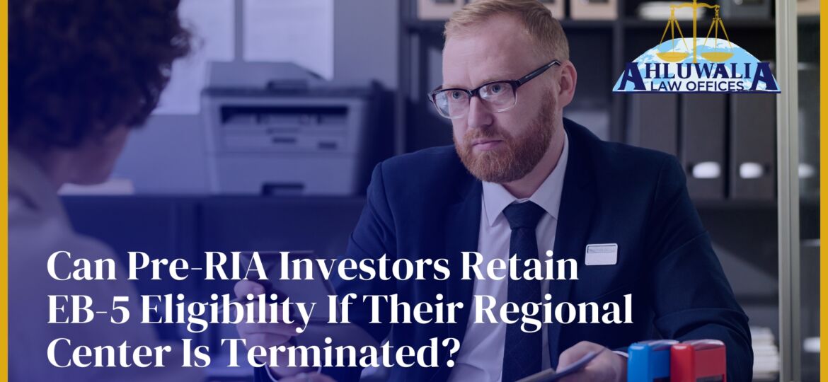 Can Pre-RIA Investors Retain EB-5 Eligibility If Their Regional Center Is Terminated?