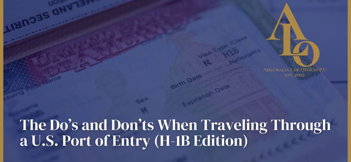 The Do’s and Don’ts When Traveling Through a U.S. Port of Entry (H-1B Edition)