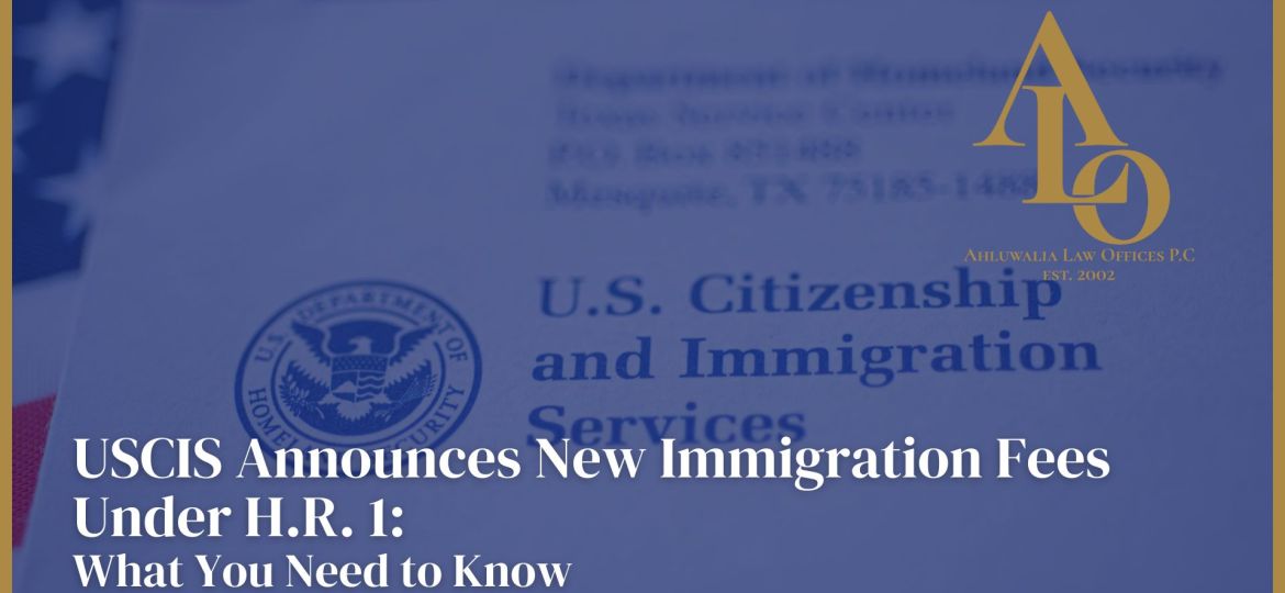 USCIS Announces New Immigration Fees Under H.R. 1: What You Need to Know