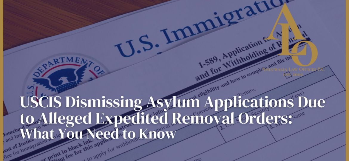 USCIS Dismissing Asylum Applications Due to Alleged Expedited Removal Orders: What You Need to Know