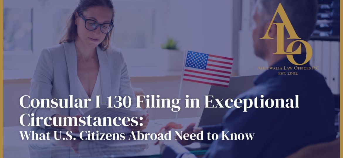 Consular I-130 Filing in Exceptional Circumstances: What U.S. Citizens Abroad Need to Know