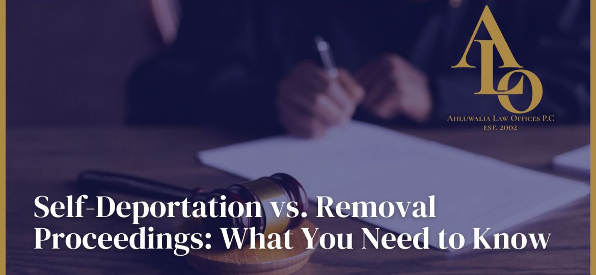 Self-Deportation vs. Removal Proceedings: What You Need to Know
